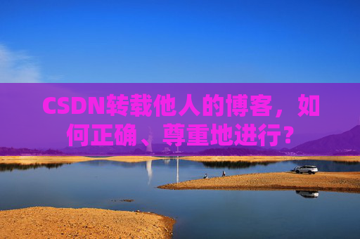 CSDN转载他人的博客，如何正确、尊重地进行？