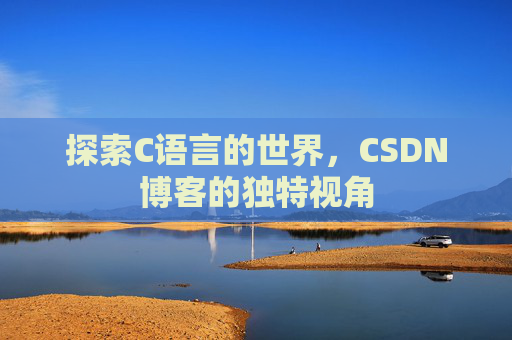 探索C语言的世界，CSDN博客的独特视角