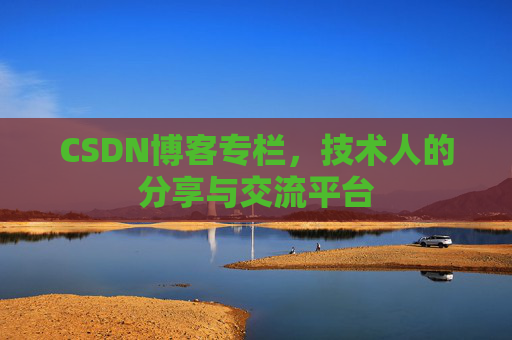 CSDN博客专栏，技术人的分享与交流平台