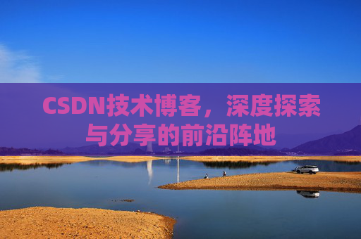 CSDN技术博客，深度探索与分享的前沿阵地